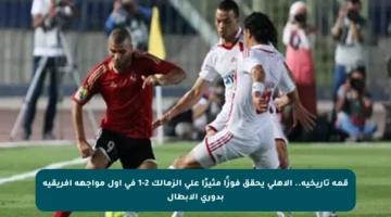 قمة تاريخية.. الأهلي يحقق فوزًا مثيرًا على الزمالك 2-1 في أول مواجهة أفريقية بدوري الأبطال